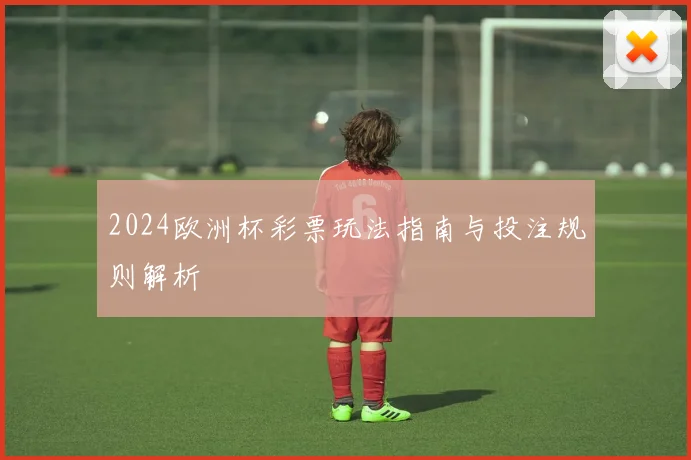 2024欧洲杯彩票玩法指南与投注规则解析