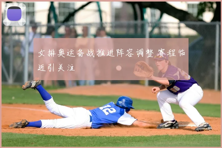 女排奥运备战推进阵容调整 赛程临近引关注