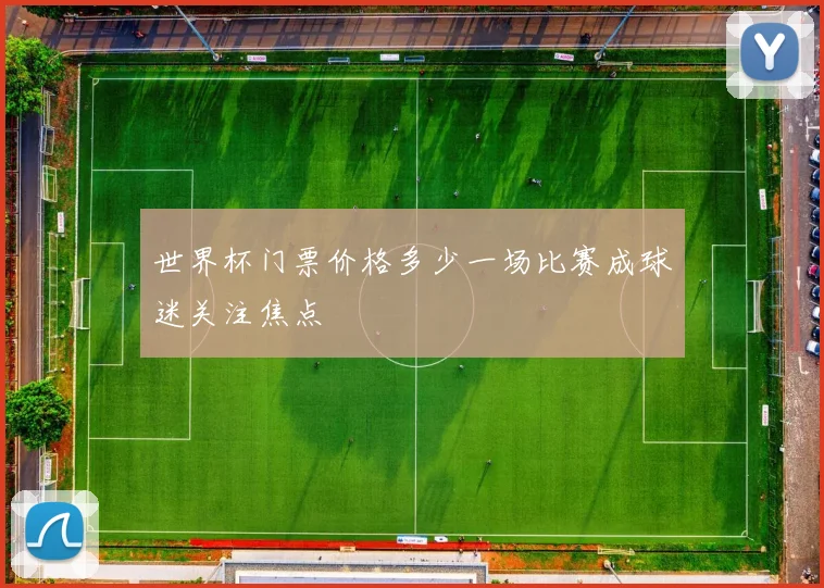 世界杯门票价格多少一场比赛成球迷关注焦点