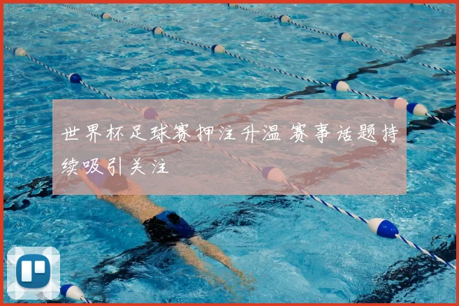 世界杯足球赛押注升温 赛事话题持续吸引关注