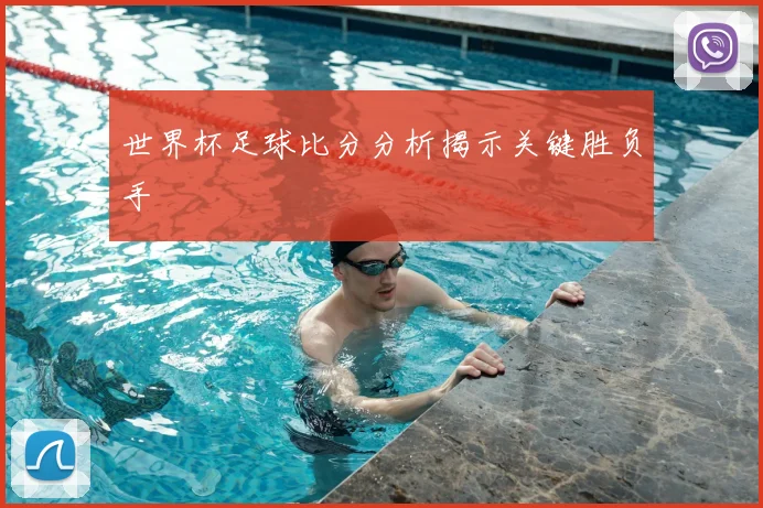 世界杯足球比分分析揭示关键胜负手