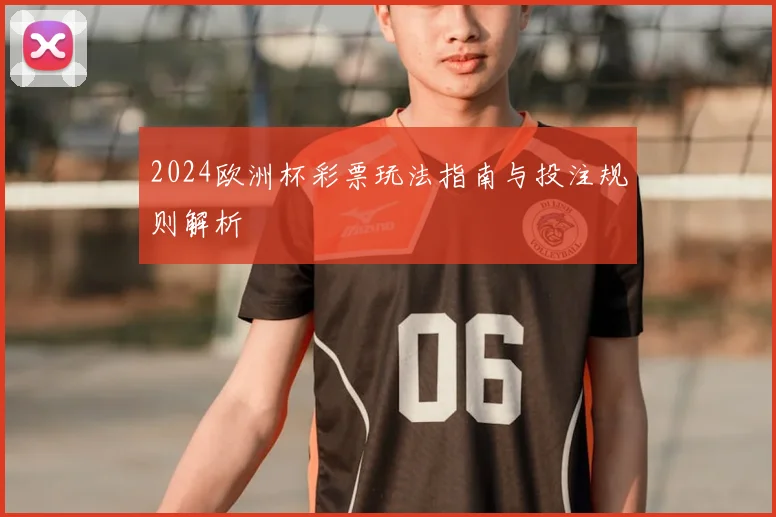 2024欧洲杯彩票玩法指南与投注规则解析