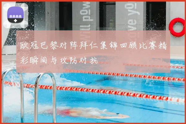 欧冠巴黎对阵拜仁集锦回顾比赛精彩瞬间与攻防对抗