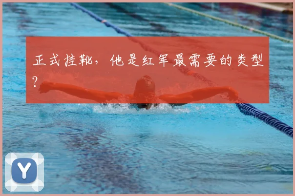 正式挂靴,他是红军最需要的类型?