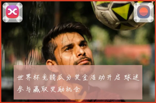 世界杯竞猜瓜分奖金活动开启 球迷参与赢取奖励机会
