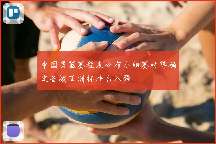 中国男篮赛程表公布小组赛对阵确定备战亚洲杯冲击八强