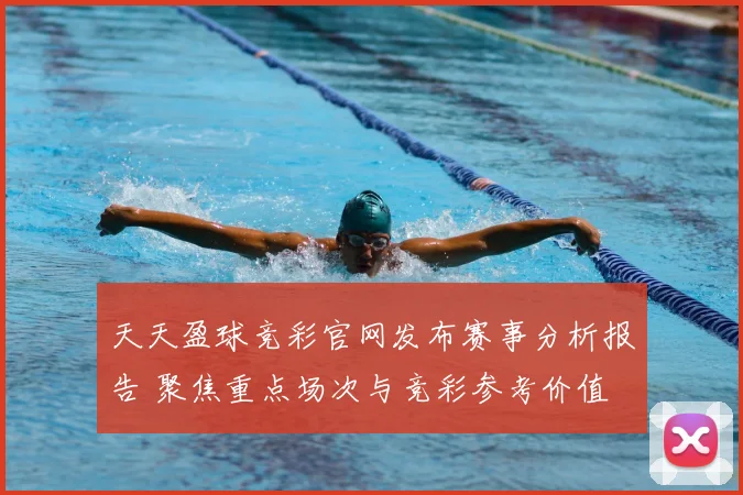 天天盈球竞彩官网发布赛事分析报告 聚焦重点场次与竞彩参考价值