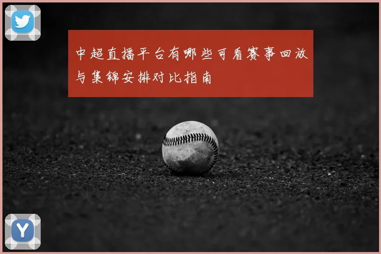 中超直播平台有哪些可看赛事回放与集锦安排对比指南