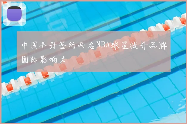 中国乔丹签约两名NBA球星提升品牌国际影响力