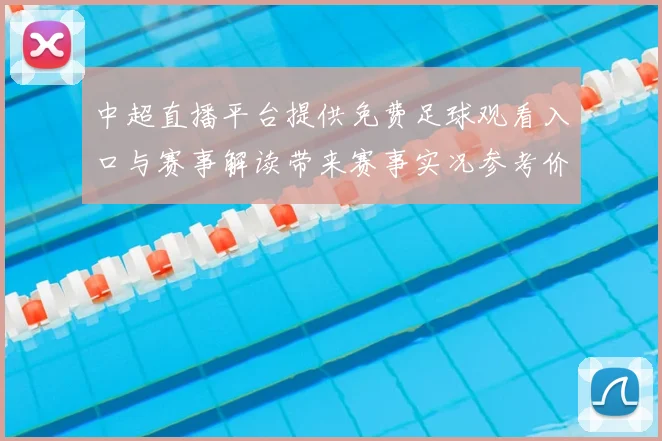 中超直播平台提供免费足球观看入口与赛事解读带来赛事实况参考价值