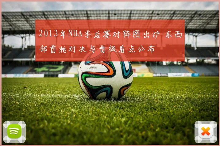 2013年NBA季后赛对阵图出炉 东西部首轮对决与晋级看点公布