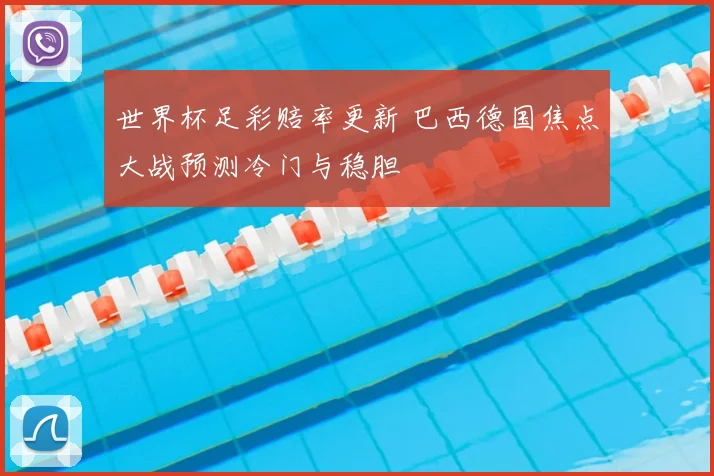 世界杯足彩赔率更新 巴西德国焦点大战预测冷门与稳胆