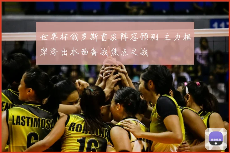 世界杯俄罗斯首发阵容预测 主力框架浮出水面备战焦点之战