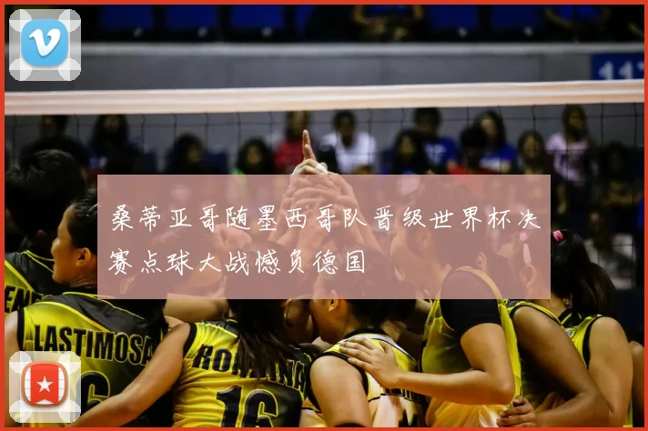 桑蒂亚哥随墨西哥队晋级世界杯决赛点球大战憾负德国