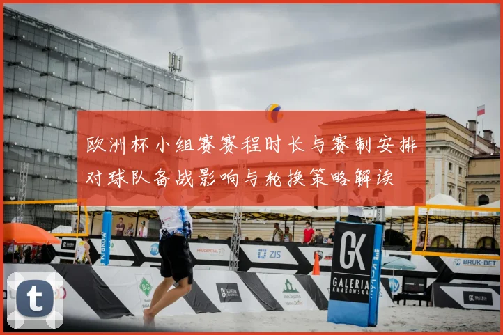 欧洲杯小组赛赛程时长与赛制安排对球队备战影响与轮换策略解读