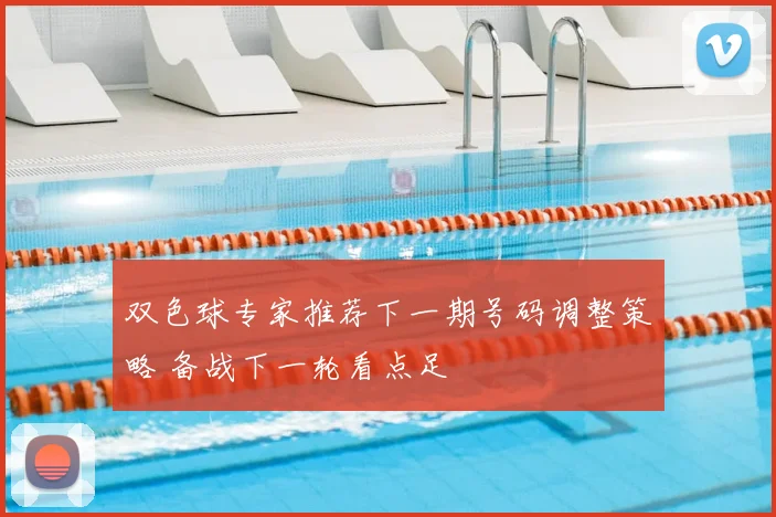 双色球专家推荐下一期号码调整策略 备战下一轮看点足