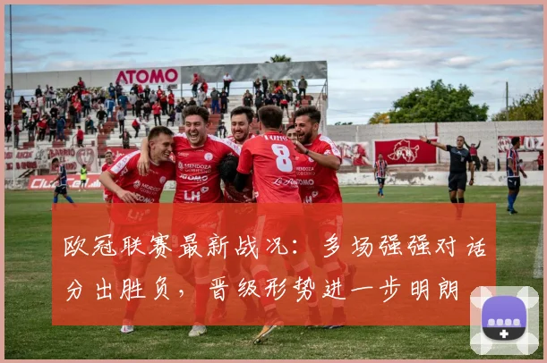 欧冠联赛最新战况:多场强强对话分出胜负,晋级形势进一步明朗