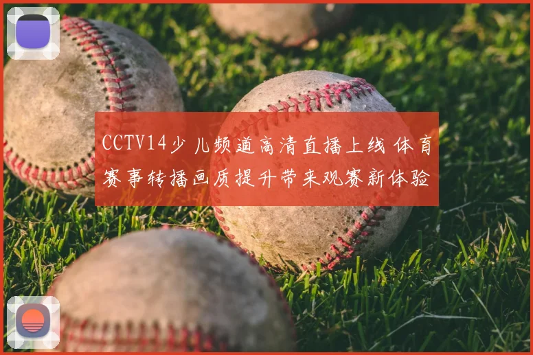 CCTV14少儿频道高清直播上线 体育赛事转播画质提升带来观赛新体验