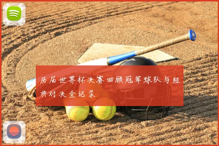 历届世界杯决赛回顾冠军球队与经典对决全记录