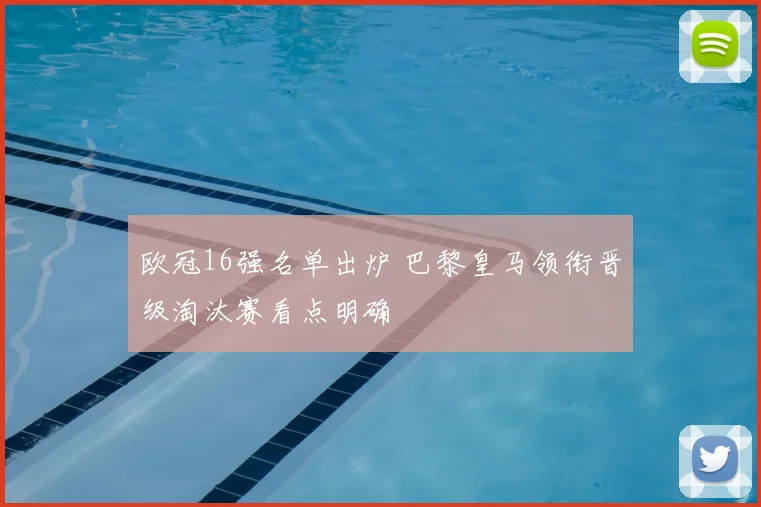 欧冠16强名单出炉 巴黎皇马领衔晋级淘汰赛看点明确