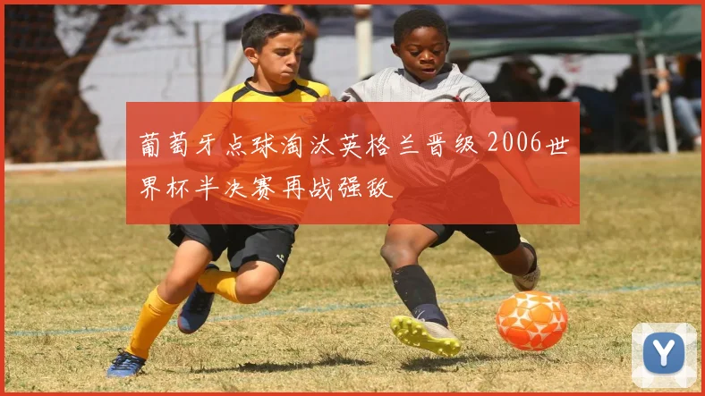 葡萄牙点球淘汰英格兰晋级 2006世界杯半决赛再战强敌