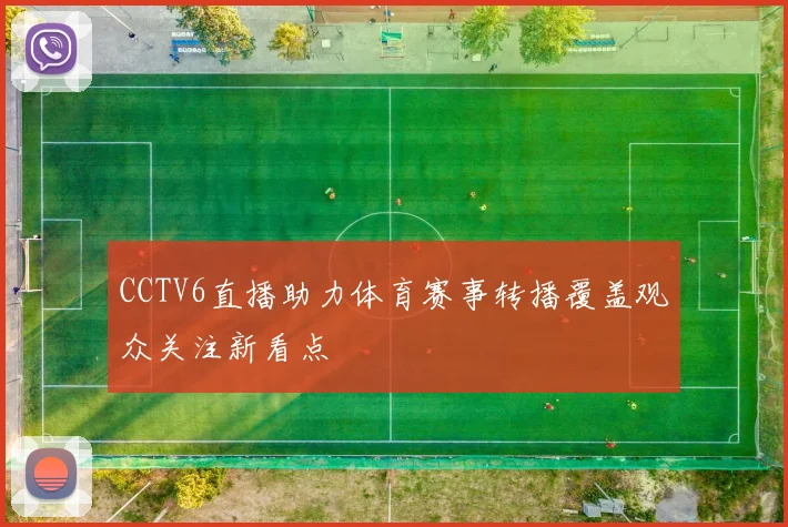 CCTV6直播助力体育赛事转播覆盖观众关注新看点