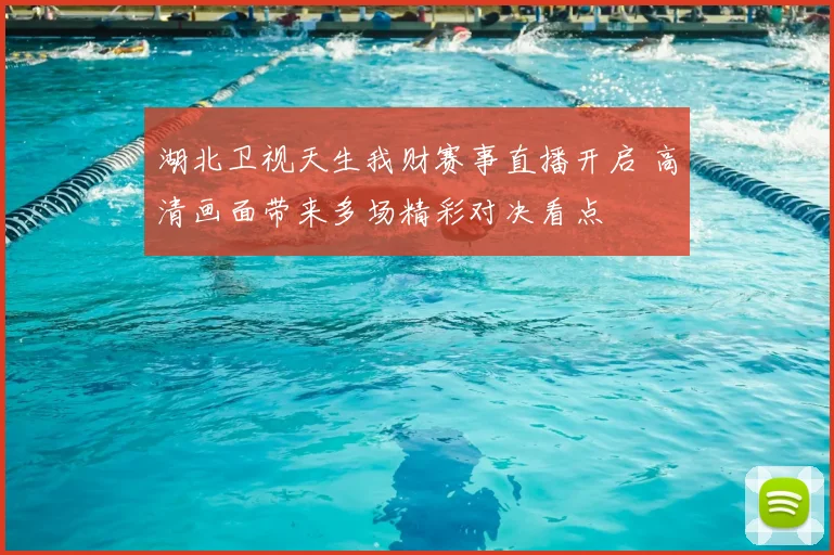 湖北卫视天生我财赛事直播开启 高清画面带来多场精彩对决看点