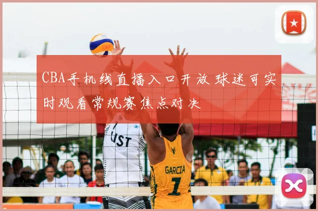 CBA手机线直播入口开放 球迷可实时观看常规赛焦点对决