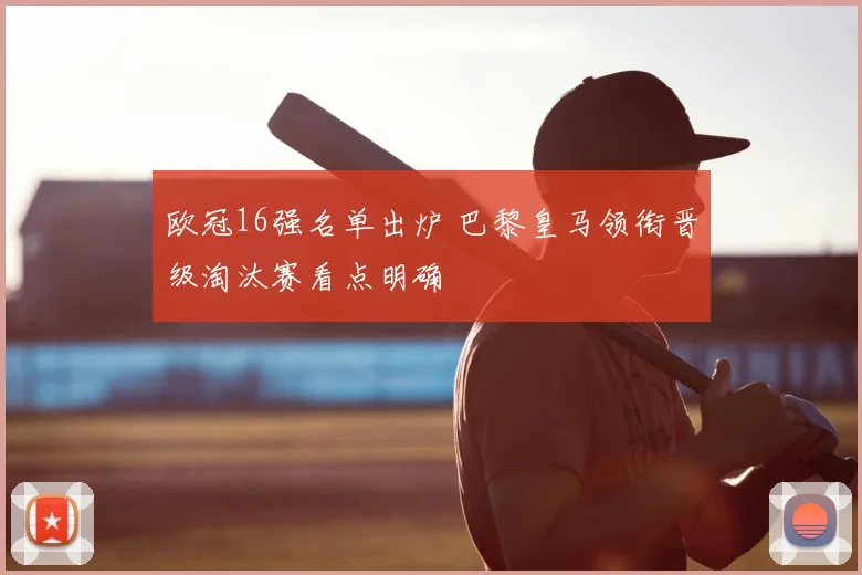 欧冠16强名单出炉 巴黎皇马领衔晋级淘汰赛看点明确