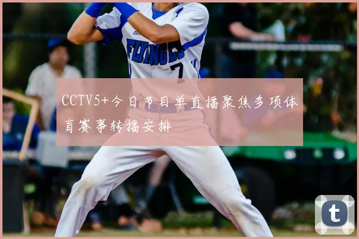 CCTV5+今日节目单直播聚焦多项体育赛事转播安排