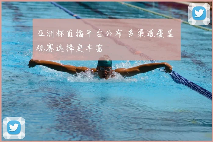 亚洲杯直播平台公布 多渠道覆盖 观赛选择更丰富