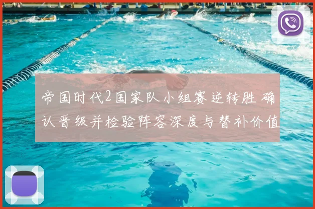 帝国时代2国家队小组赛逆转胜 确认晋级并检验阵容深度与替补价值
