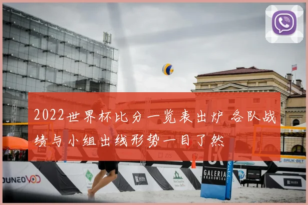 2022世界杯比分一览表出炉 各队战绩与小组出线形势一目了然