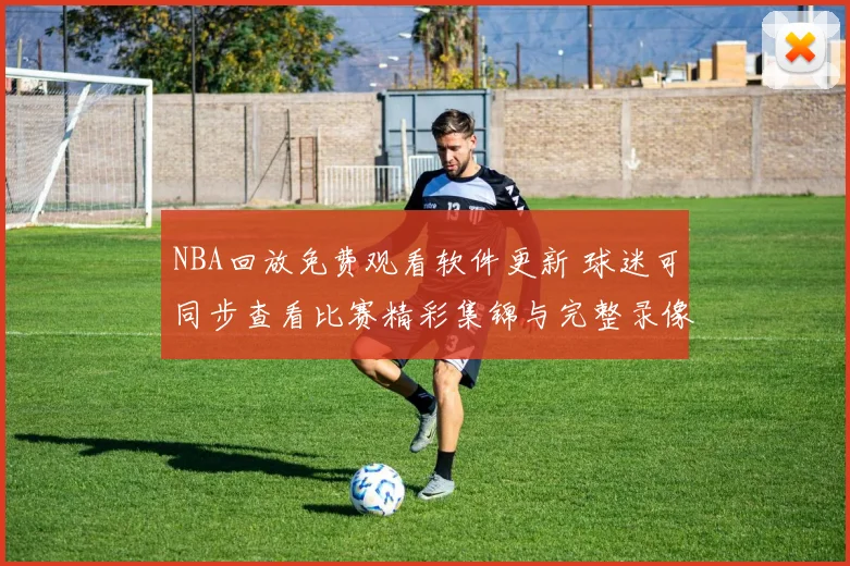 NBA回放免费观看软件更新 球迷可同步查看比赛精彩集锦与完整录像