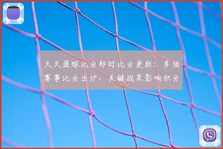 天天盈球比分即时比分更新:多场赛事比分出炉,关键战果影响积分排名