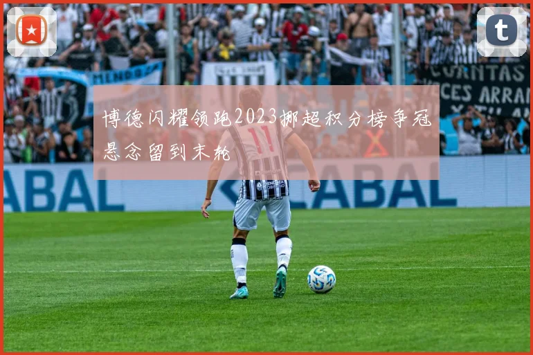 博德闪耀领跑2023挪超积分榜争冠悬念留到末轮